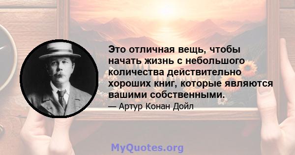 Это отличная вещь, чтобы начать жизнь с небольшого количества действительно хороших книг, которые являются вашими собственными.