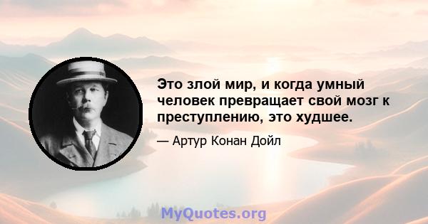 Это злой мир, и когда умный человек превращает свой мозг к преступлению, это худшее.