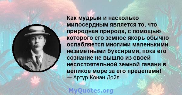 Как мудрый и насколько милосердным является то, что природная природа, с помощью которого его земное якорь обычно ослабляется многими маленькими незаметными буксирами, пока его сознание не вышло из своей несостоятельной 