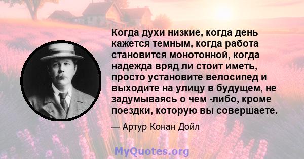 Когда духи низкие, когда день кажется темным, когда работа становится монотонной, когда надежда вряд ли стоит иметь, просто установите велосипед и выходите на улицу в будущем, не задумываясь о чем -либо, кроме поездки,