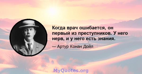 Когда врач ошибается, он первый из преступников. У него нерв, и у него есть знания.