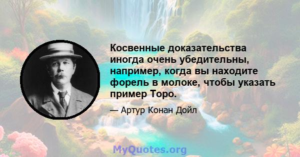 Косвенные доказательства иногда очень убедительны, например, когда вы находите форель в молоке, чтобы указать пример Торо.