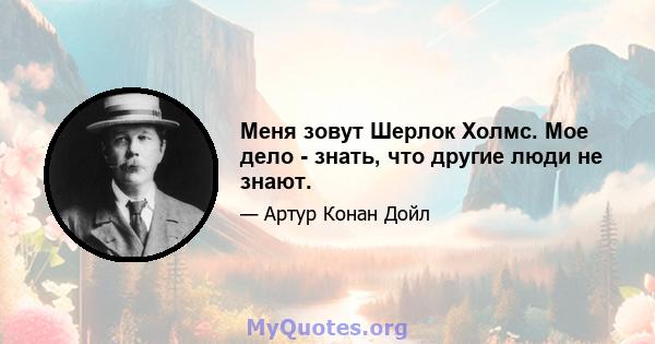 Меня зовут Шерлок Холмс. Мое дело - знать, что другие люди не знают.