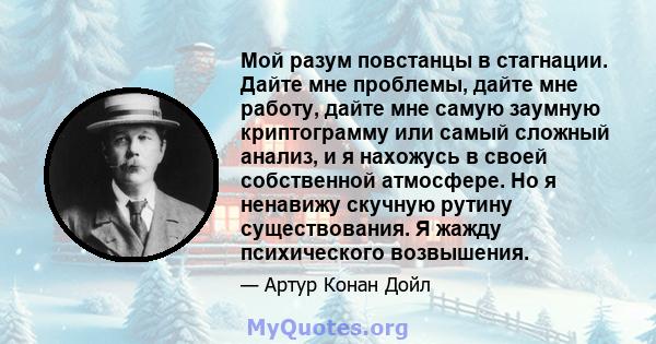 Мой разум повстанцы в стагнации. Дайте мне проблемы, дайте мне работу, дайте мне самую заумную криптограмму или самый сложный анализ, и я нахожусь в своей собственной атмосфере. Но я ненавижу скучную рутину