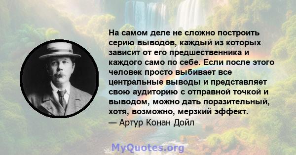 На самом деле не сложно построить серию выводов, каждый из которых зависит от его предшественника и каждого само по себе. Если после этого человек просто выбивает все центральные выводы и представляет свою аудиторию с