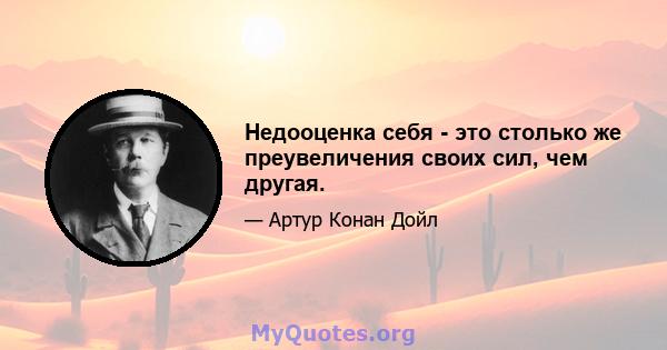 Недооценка себя - это столько же преувеличения своих сил, чем другая.