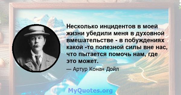 Несколько инцидентов в моей жизни убедили меня в духовной вмешательстве - в побуждениях какой -то полезной силы вне нас, что пытается помочь нам, где это может.