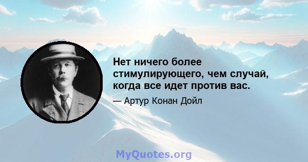 Нет ничего более стимулирующего, чем случай, когда все идет против вас.