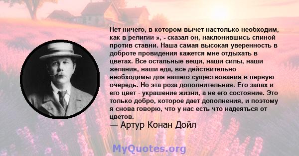 Нет ничего, в котором вычет настолько необходим, как в религии », - сказал он, наклонившись спиной против ставни. Наша самая высокая уверенность в доброте провидения кажется мне отдыхать в цветах. Все остальные вещи,