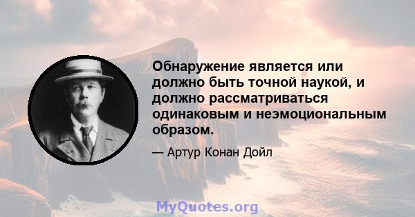 Обнаружение является или должно быть точной наукой, и должно рассматриваться одинаковым и неэмоциональным образом.