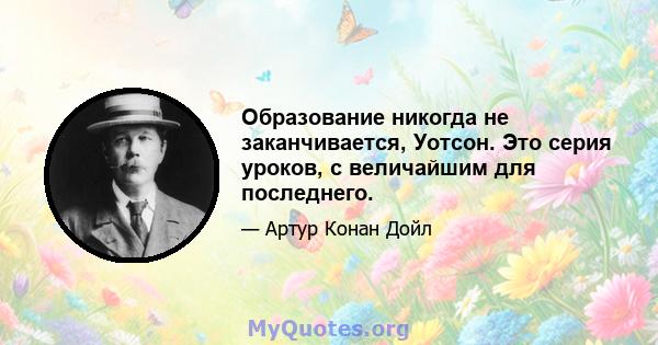 Образование никогда не заканчивается, Уотсон. Это серия уроков, с величайшим для последнего.