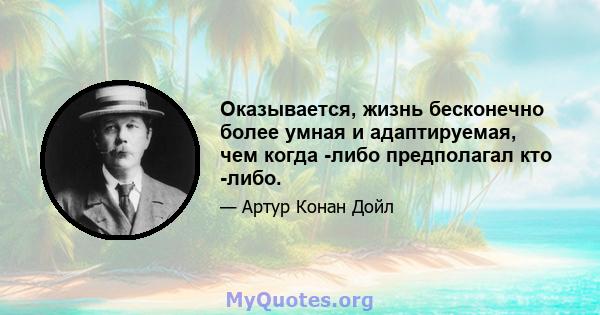 Оказывается, жизнь бесконечно более умная и адаптируемая, чем когда -либо предполагал кто -либо.