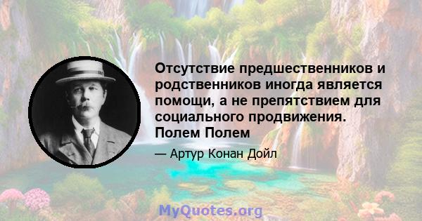 Отсутствие предшественников и родственников иногда является помощи, а не препятствием для социального продвижения. Полем Полем