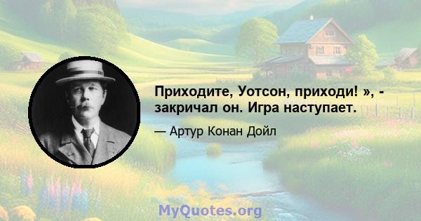 Приходите, Уотсон, приходи! », - закричал он. Игра наступает.