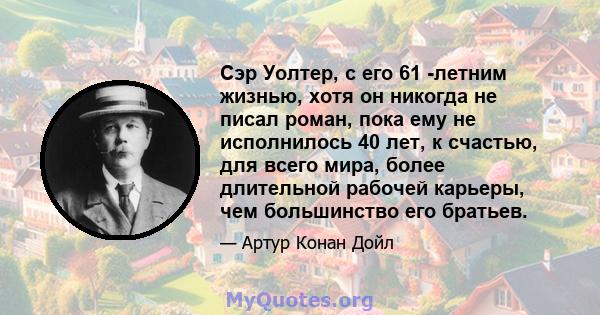 Сэр Уолтер, с его 61 -летним жизнью, хотя он никогда не писал роман, пока ему не исполнилось 40 лет, к счастью, для всего мира, более длительной рабочей карьеры, чем большинство его братьев.