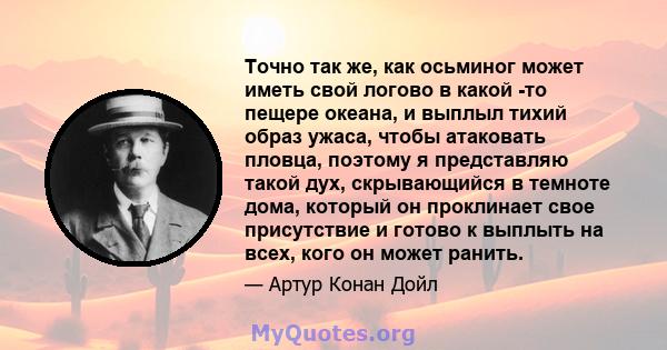 Точно так же, как осьминог может иметь свой логово в какой -то пещере океана, и выплыл тихий образ ужаса, чтобы атаковать пловца, поэтому я представляю такой дух, скрывающийся в темноте дома, который он проклинает свое