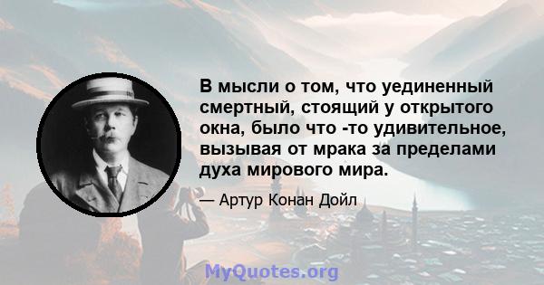 В мысли о том, что уединенный смертный, стоящий у открытого окна, было что -то удивительное, вызывая от мрака за пределами духа мирового мира.