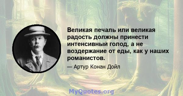 Великая печаль или великая радость должны принести интенсивный голод, а не воздержание от еды, как у наших романистов.