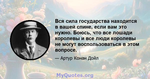 Вся сила государства находится в вашей спине, если вам это нужно. Боюсь, что все лошади королевы и все люди королевы не могут воспользоваться в этом вопросе.