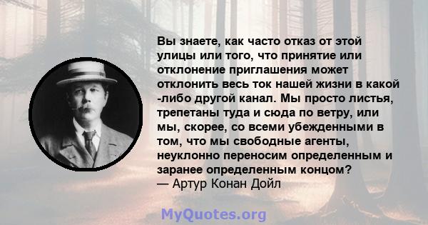 Вы знаете, как часто отказ от этой улицы или того, что принятие или отклонение приглашения может отклонить весь ток нашей жизни в какой -либо другой канал. Мы просто листья, трепетаны туда и сюда по ветру, или мы,