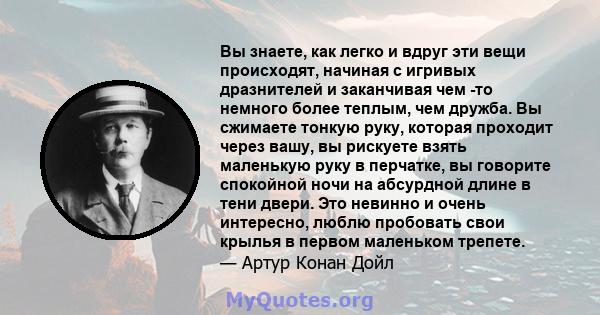 Вы знаете, как легко и вдруг эти вещи происходят, начиная с игривых дразнителей и заканчивая чем -то немного более теплым, чем дружба. Вы сжимаете тонкую руку, которая проходит через вашу, вы рискуете взять маленькую