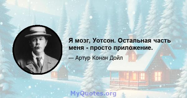 Я мозг, Уотсон. Остальная часть меня - просто приложение.