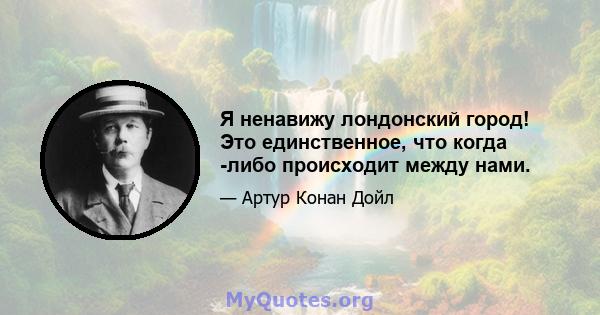 Я ненавижу лондонский город! Это единственное, что когда -либо происходит между нами.