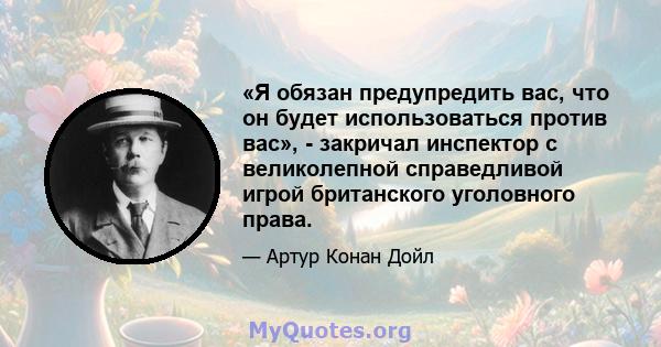 «Я обязан предупредить вас, что он будет использоваться против вас», - закричал инспектор с великолепной справедливой игрой британского уголовного права.