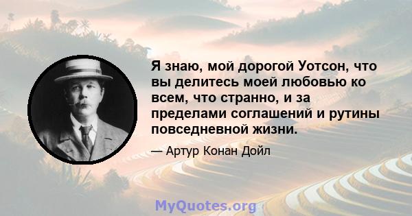 Я знаю, мой дорогой Уотсон, что вы делитесь моей любовью ко всем, что странно, и за пределами соглашений и рутины повседневной жизни.