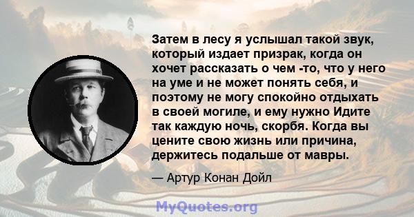 Затем в лесу я услышал такой звук, который издает призрак, когда он хочет рассказать о чем -то, что у него на уме и не может понять себя, и поэтому не могу спокойно отдыхать в своей могиле, и ему нужно Идите так каждую