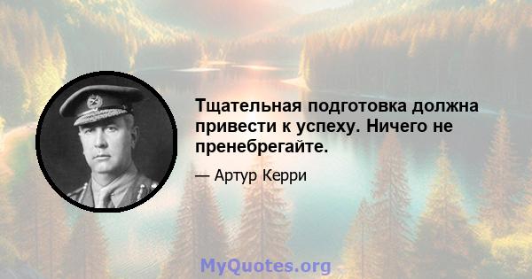 Тщательная подготовка должна привести к успеху. Ничего не пренебрегайте.