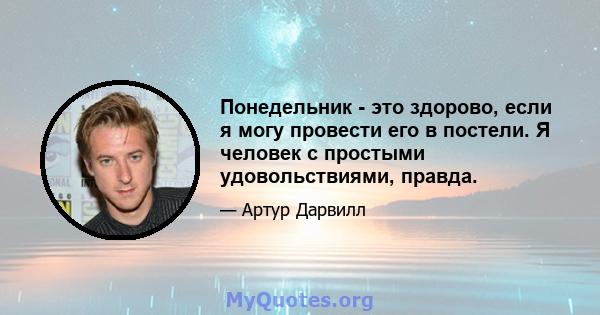 Понедельник - это здорово, если я могу провести его в постели. Я человек с простыми удовольствиями, правда.