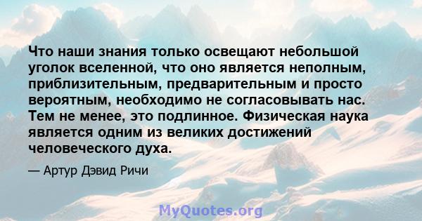 Что наши знания только освещают небольшой уголок вселенной, что оно является неполным, приблизительным, предварительным и просто вероятным, необходимо не согласовывать нас. Тем не менее, это подлинное. Физическая наука