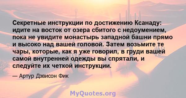 Секретные инструкции по достижению Ксанаду: идите на восток от озера сбитого с недоумением, пока не увидите монастырь западной башни прямо и высоко над вашей головой. Затем возьмите те чары, которые, как я уже говорил,