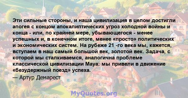 Эти сильные стороны, и наша цивилизация в целом достигли апогея с концом апокалиптических угроз холодной войны и конца - или, по крайней мере, убывающегося - менее успешных и, в конечном итоге, менее «просто»