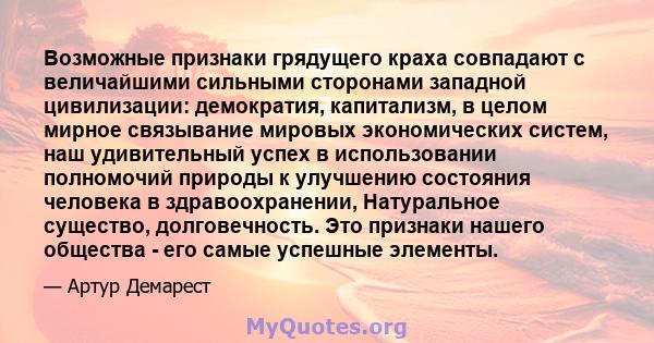 Возможные признаки грядущего краха совпадают с величайшими сильными сторонами западной цивилизации: демократия, капитализм, в целом мирное связывание мировых экономических систем, наш удивительный успех в использовании