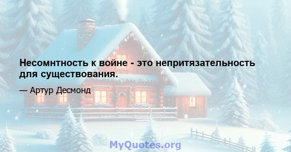 Несомнтность к войне - это непритязательность для существования.