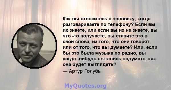 Как вы относитесь к человеку, когда разговариваете по телефону? Если вы их знаете, или если вы их не знаете, вы что -то получаете, вы ставите это в свои слова, из того, что они говорят, или от того, что вы думаете? Или, 