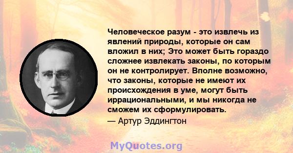 Человеческое разум - это извлечь из явлений природы, которые он сам вложил в них; Это может быть гораздо сложнее извлекать законы, по которым он не контролирует. Вполне возможно, что законы, которые не имеют их