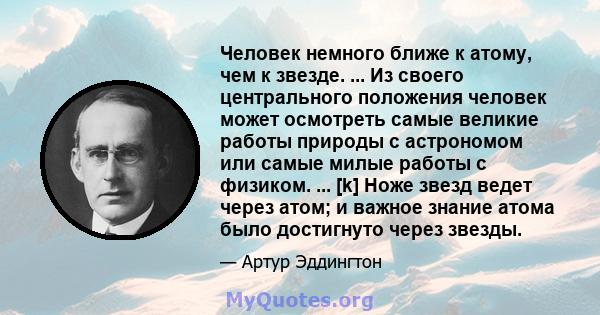 Человек немного ближе к атому, чем к звезде. ... Из своего центрального положения человек может осмотреть самые великие работы природы с астрономом или самые милые работы с физиком. ... [k] Ноже звезд ведет через атом;