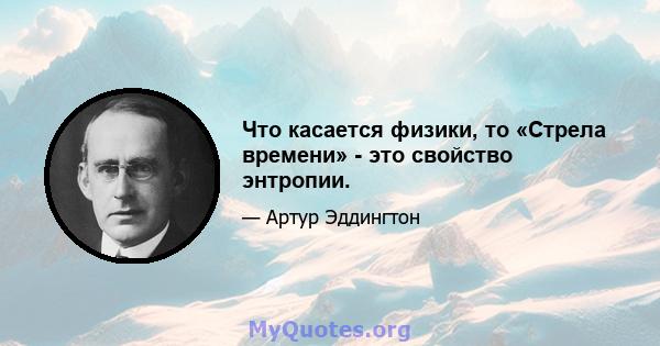 Что касается физики, то «Стрела времени» - это свойство энтропии.