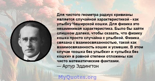 Для чистого геометра радиус кривизны является случайной характеристикой - как улыбку Чеширской кошки. Для физика это незаменимая характеристика. Было бы зайти слишком далеко, чтобы сказать, что физику кошка просто