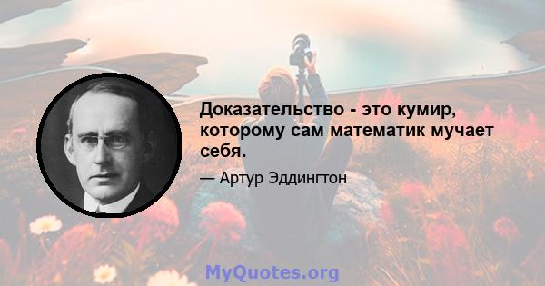 Доказательство - это кумир, которому сам математик мучает себя.