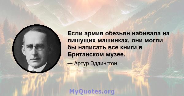 Если армия обезьян набивала на пишущих машинках, они могли бы написать все книги в Британском музее.