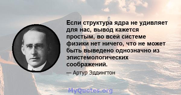 Если структура ядра не удивляет для нас, вывод кажется простым, во всей системе физики нет ничего, что не может быть выведено однозначно из эпистемологических соображений.