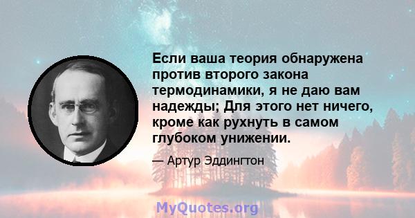 Если ваша теория обнаружена против второго закона термодинамики, я не даю вам надежды; Для этого нет ничего, кроме как рухнуть в самом глубоком унижении.