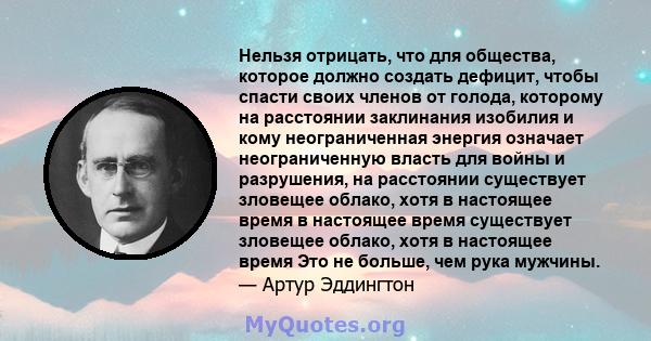 Нельзя отрицать, что для общества, которое должно создать дефицит, чтобы спасти своих членов от голода, которому на расстоянии заклинания изобилия и кому неограниченная энергия означает неограниченную власть для войны и 