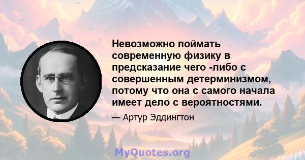 Невозможно поймать современную физику в предсказание чего -либо с совершенным детерминизмом, потому что она с самого начала имеет дело с вероятностями.