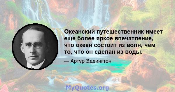 Океанский путешественник имеет еще более яркое впечатление, что океан состоит из волн, чем то, что он сделан из воды.