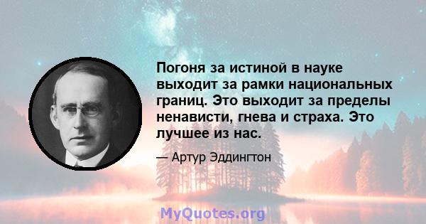 Погоня за истиной в науке выходит за рамки национальных границ. Это выходит за пределы ненависти, гнева и страха. Это лучшее из нас.